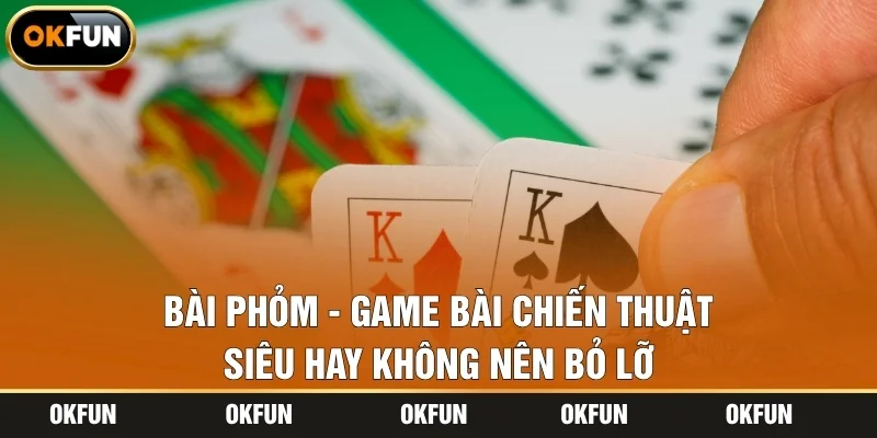 Bài Phỏm - Game Bài Chiến Thuật Siêu Hay Không Nên Bỏ Lỡ