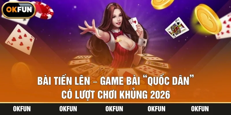 Bài Tiến Lên – Game Bài “Quốc Dân” Có Lượt Chơi Khủng 2026