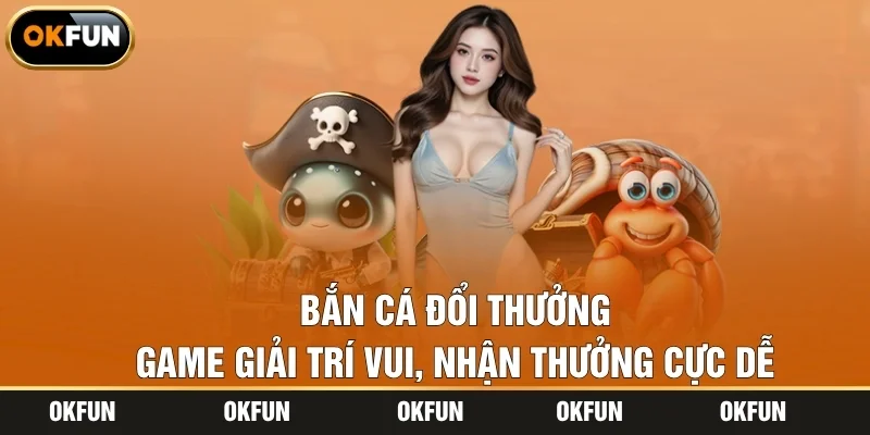 Bắn Cá Đổi Thưởng – Game Giải Trí Vui, Nhận Thưởng Cực Dễ