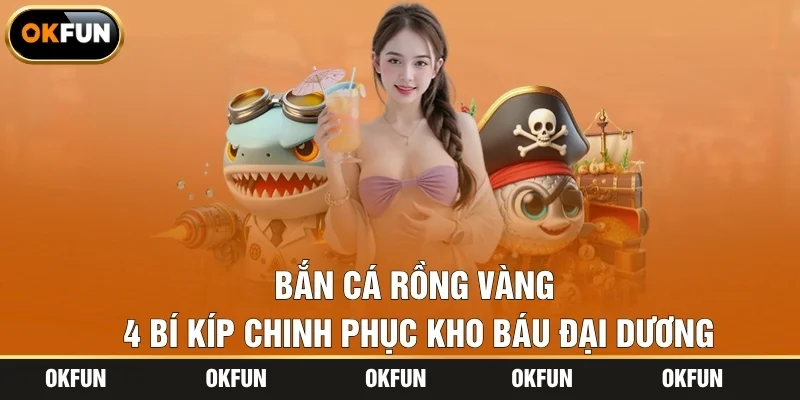 Bắn Cá Rồng Vàng – 4 Bí Kíp Chinh Phục Kho Báu Đại Dương