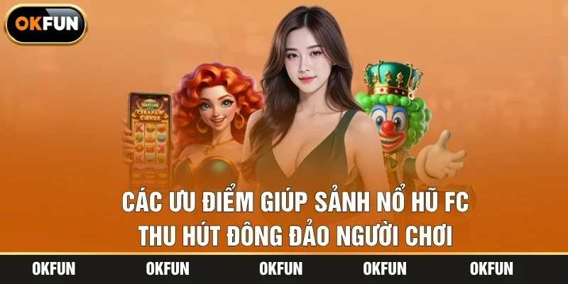 Các ưu điểm giúp sảnh nổ hũ FC thu hút đông đảo người chơi
