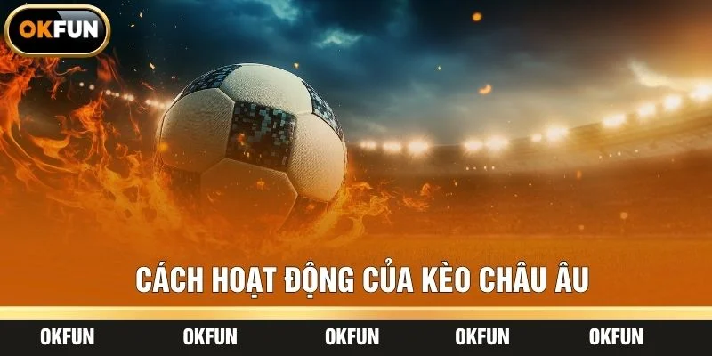 Cách hoạt động của kèo Châu Âu