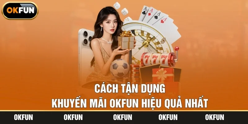 Cách tận dụng khuyến mãi OKFUN hiệu quả nhất