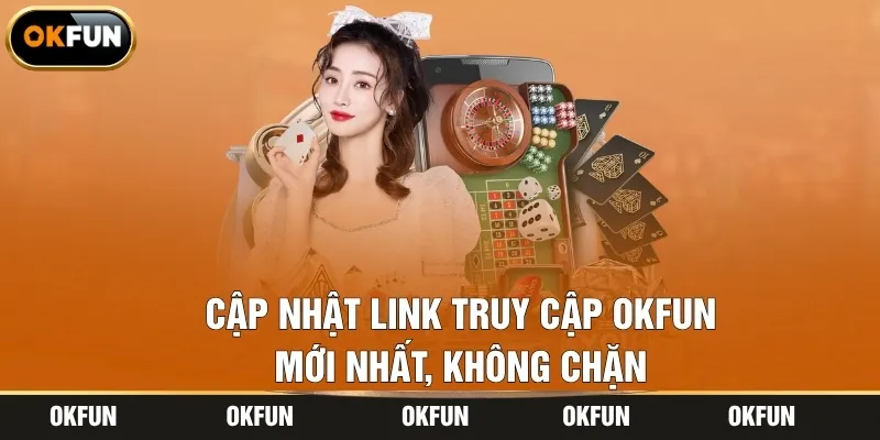 Cập nhật link truy cập OKFUN mới nhất, không chặn