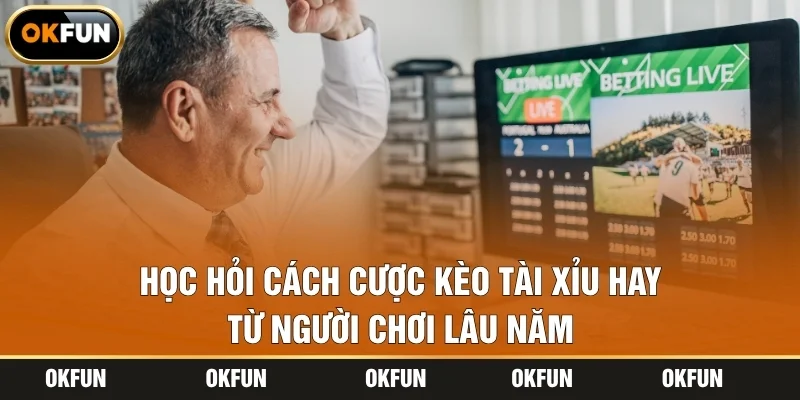 Học hỏi cách cược kèo tài xỉu hay từ người chơi lâu năm