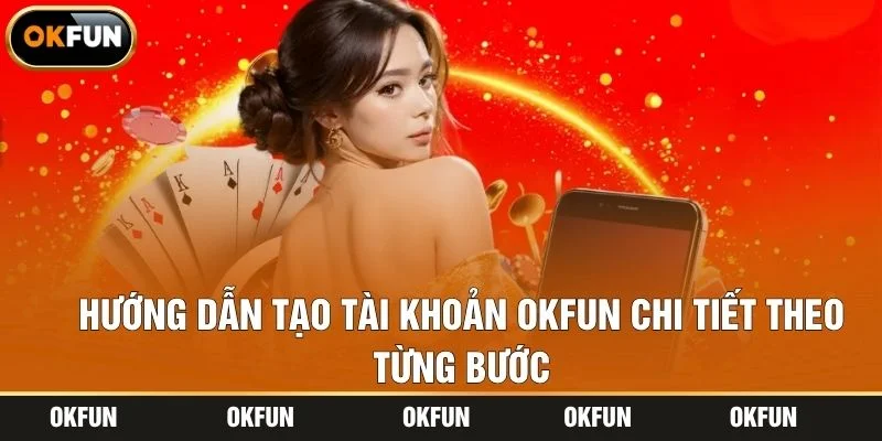 Hướng dẫn tạo tài khoản OKFUN chi tiết theo từng bước