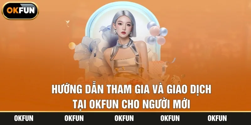 Hướng dẫn tham gia và giao dịch tại OKFUN cho người mới