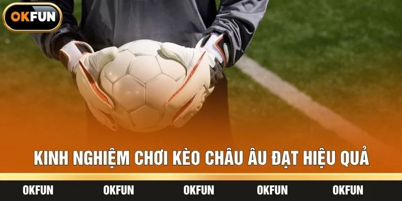 Kinh nghiệm chơi kèo châu Âu đạt hiệu quả