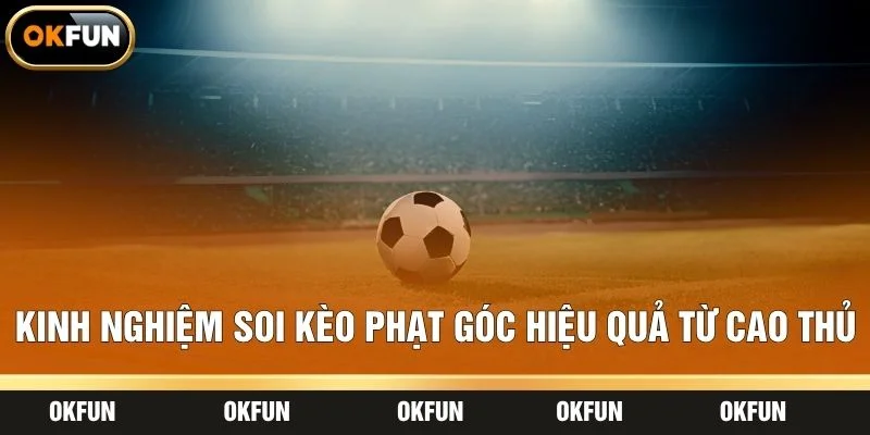 Kinh nghiệm soi kèo phạt góc hiệu quả từ cao thủ