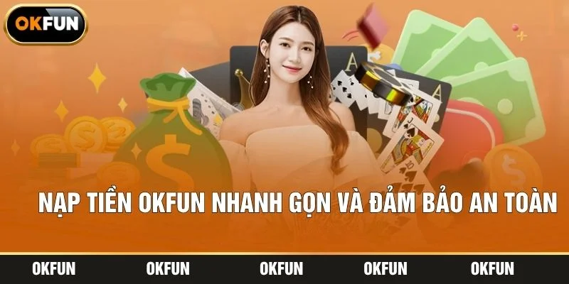 Nạp Tiền OKFUN Nhanh Gọn Và Đảm Bảo An Toàn