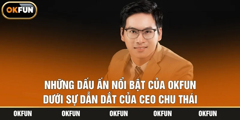 Những dấu ấn nổi bật của OKFUN dưới sự dẫn dắt của CEO Chu Thái