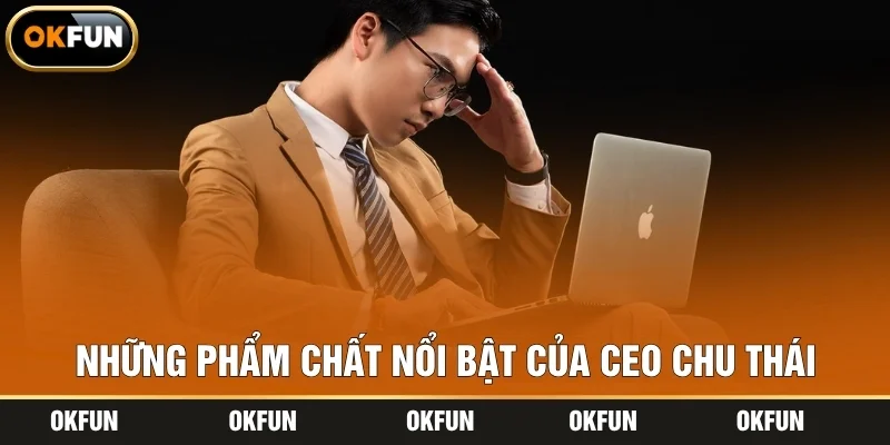 Những phẩm chất nổi bật của CEO Chu Thái