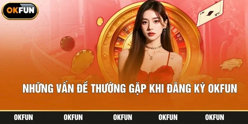 Những vấn đề thường gặp khi đăng ký OKFUN