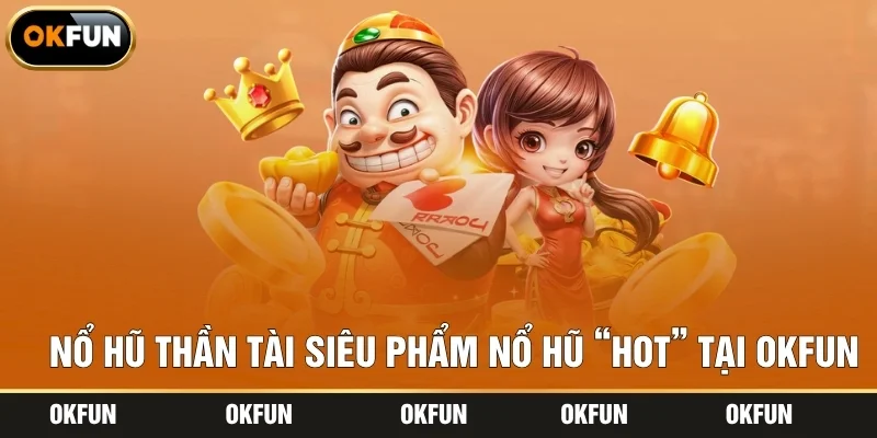 Nổ hũ Thần Tài siêu phẩm nổ hũ “hot” tại OKFUN