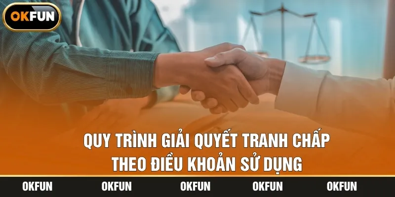 Quy trình giải quyết tranh chấp theo quy định điều khoản sử dụng