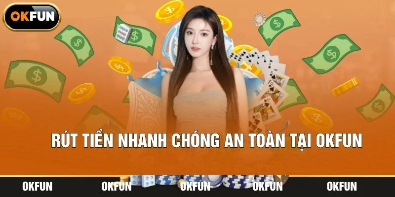 Rút Tiền Nhanh Chóng An Toàn Tại OKFUN