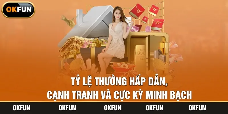 Tỷ lệ thưởng hấp dẫn, cạnh tranh và cực kỳ minh bạch