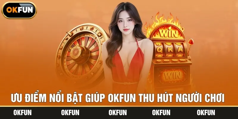 Ưu điểm nổi bật giúp OKFUN thu hút người chơi